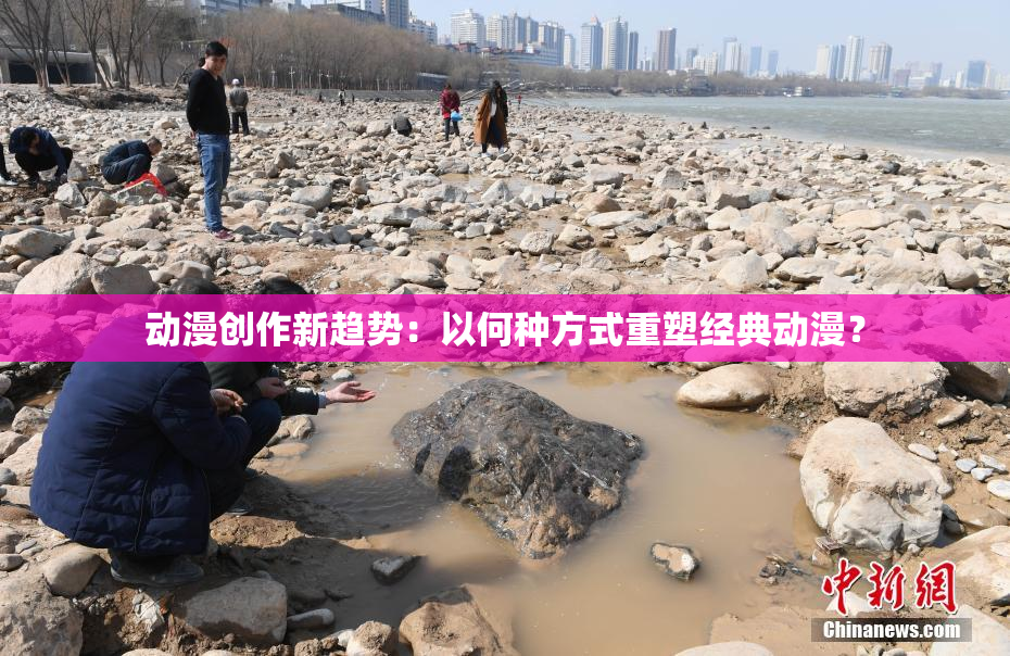 动漫创作新趋势：以何种方式重塑经典动漫？