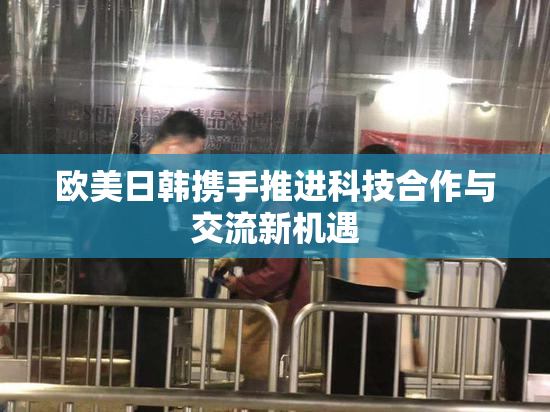 欧美日韩携手推进科技合作与交流新机遇
