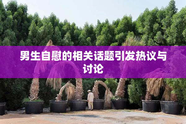 男生自慰的相关话题引发热议与讨论