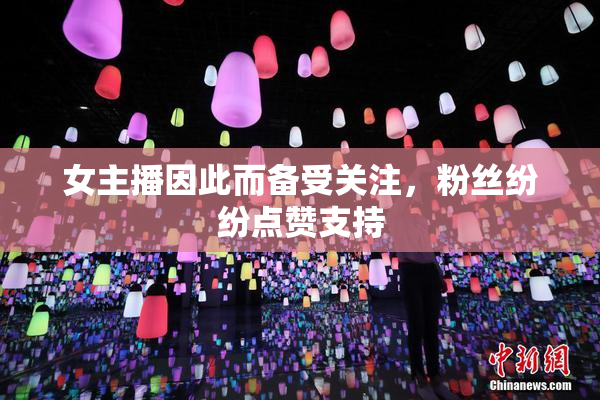 女主播因此而备受关注，粉丝纷纷点赞支持
