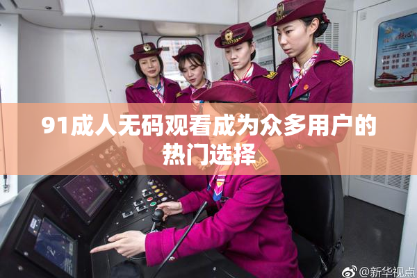 91成人无码观看成为众多用户的热门选择