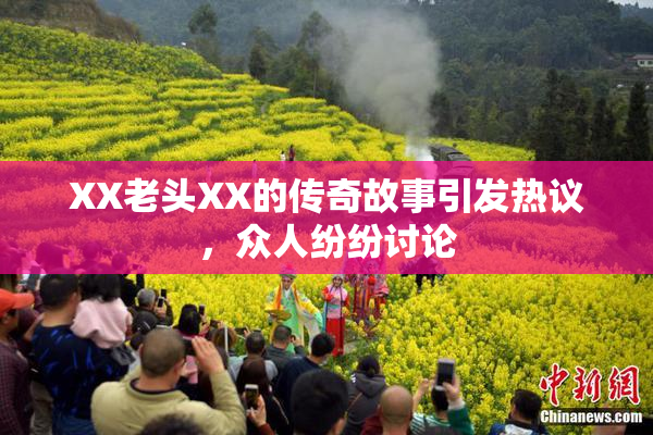 XX老头XX的传奇故事引发热议，众人纷纷讨论