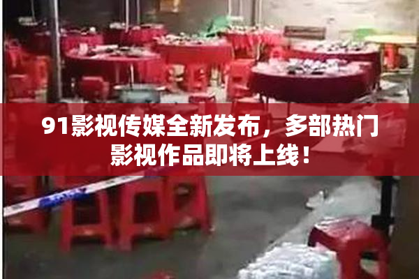 91影视传媒全新发布，多部热门影视作品即将上线！