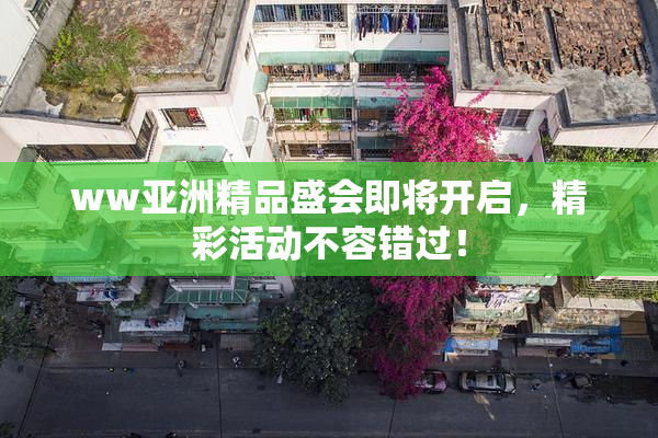 ww亚洲精品盛会即将开启，精彩活动不容错过！