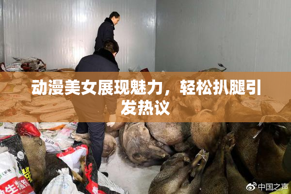 动漫美女展现魅力，轻松扒腿引发热议