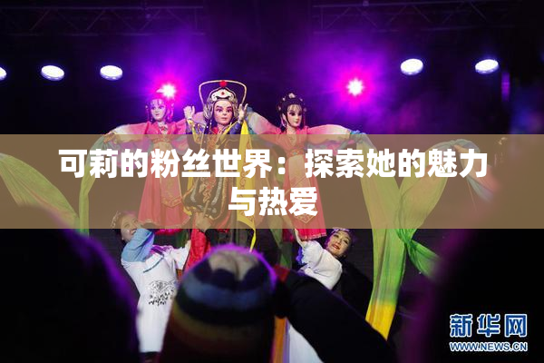 可莉的粉丝世界：探索她的魅力与热爱