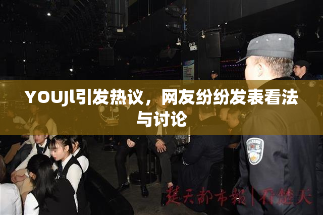 YOUJl引发热议，网友纷纷发表看法与讨论