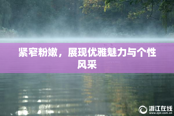 紧窄粉嫩，展现优雅魅力与个性风采