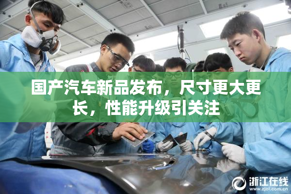 国产汽车新品发布，尺寸更大更长，性能升级引关注