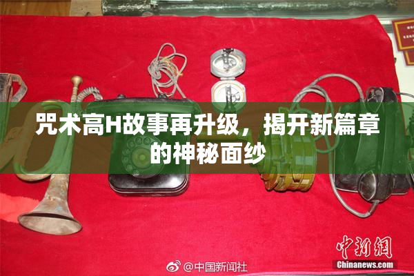 咒术高H故事再升级，揭开新篇章的神秘面纱