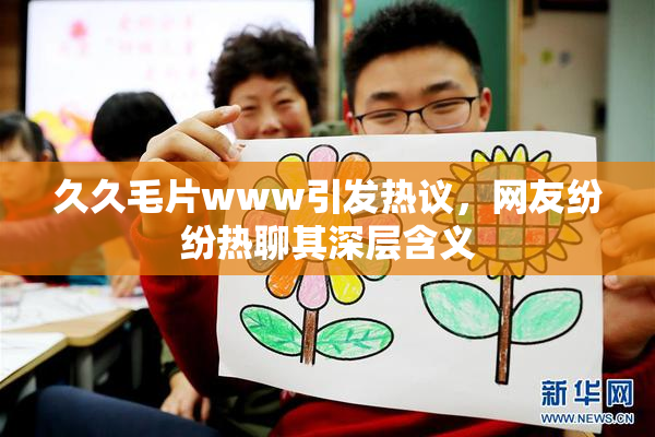 久久毛片www引发热议，网友纷纷热聊其深层含义