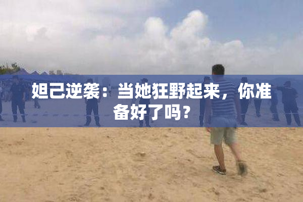 妲己逆袭：当她狂野起来，你准备好了吗？