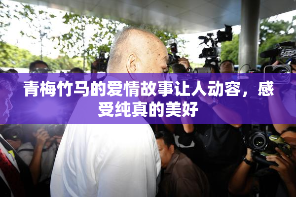 青梅竹马的爱情故事让人动容，感受纯真的美好