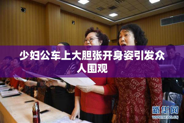 少妇公车上大胆张开身姿引发众人围观