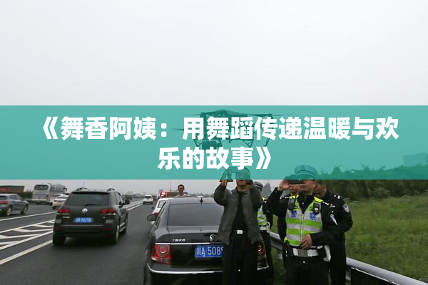 《舞香阿姨：用舞蹈传递温暖与欢乐的故事》