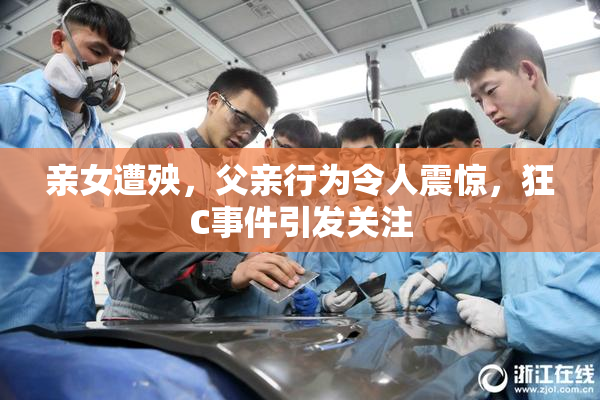 亲女遭殃，父亲行为令人震惊，狂C事件引发关注