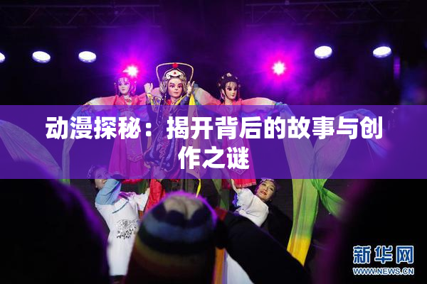 动漫探秘：揭开背后的故事与创作之谜