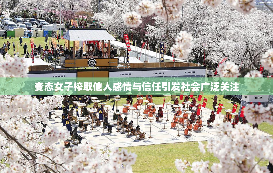变态女子榨取他人感情与信任引发社会广泛关注