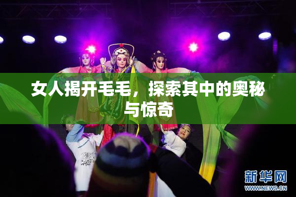 女人揭开毛毛，探索其中的奥秘与惊奇