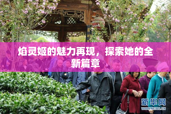焰灵姬的魅力再现，探索她的全新篇章