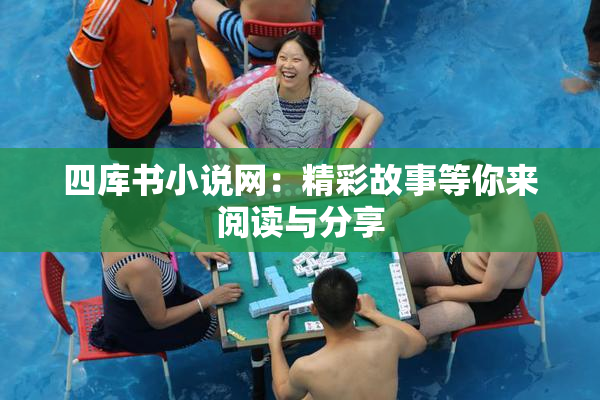四库书小说网：精彩故事等你来阅读与分享