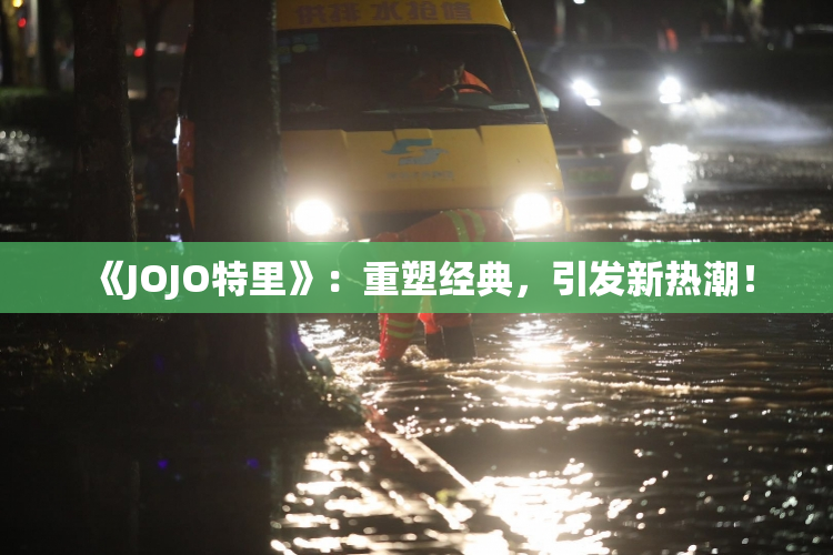 《JOJO特里》：重塑经典，引发新热潮！