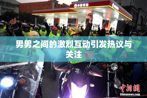 男男之间的激烈互动引发热议与关注