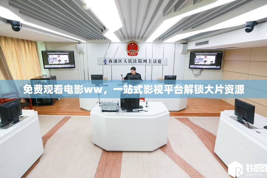 免费观看电影ww，一站式影视平台解锁大片资源