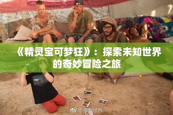 《精灵宝可梦狂》：探索未知世界的奇妙冒险之旅