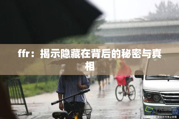 ffr：揭示隐藏在背后的秘密与真相
