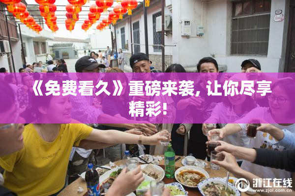 《免费看久》重磅来袭, 让你尽享精彩!