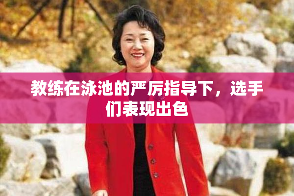 教练在泳池的严厉指导下，选手们表现出色