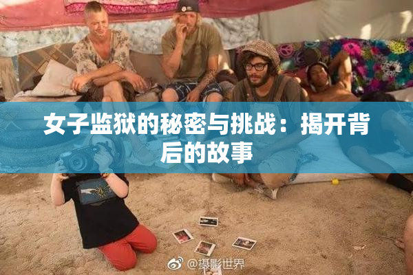 女子监狱的秘密与挑战：揭开背后的故事