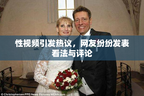 性视频引发热议，网友纷纷发表看法与评论