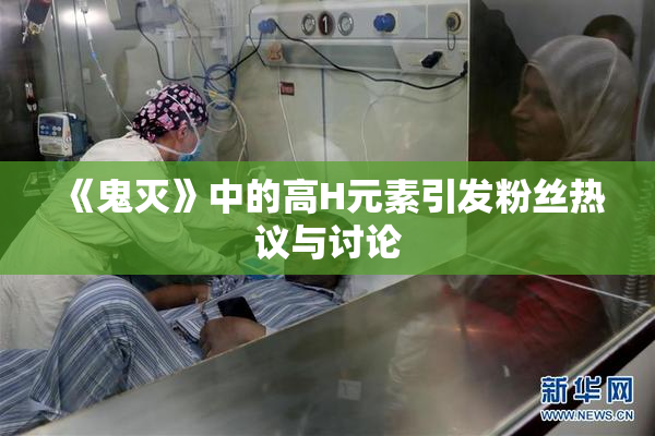 《鬼灭》中的高H元素引发粉丝热议与讨论