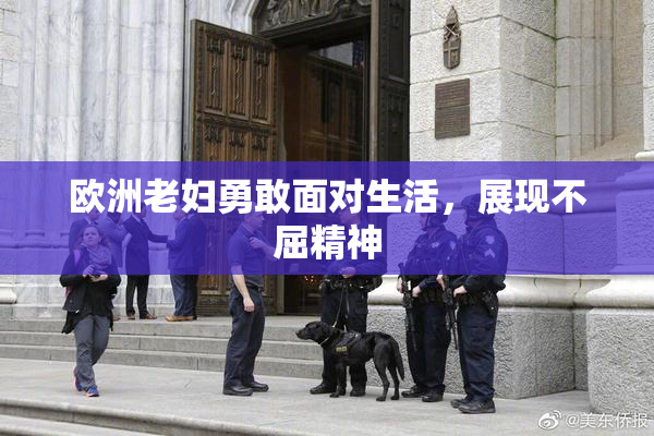 欧洲老妇勇敢面对生活，展现不屈精神