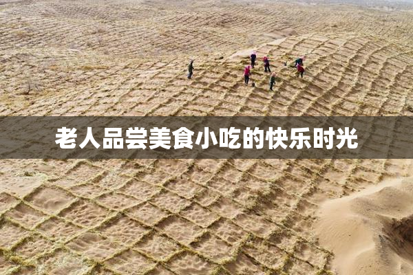 老人品尝美食小吃的快乐时光