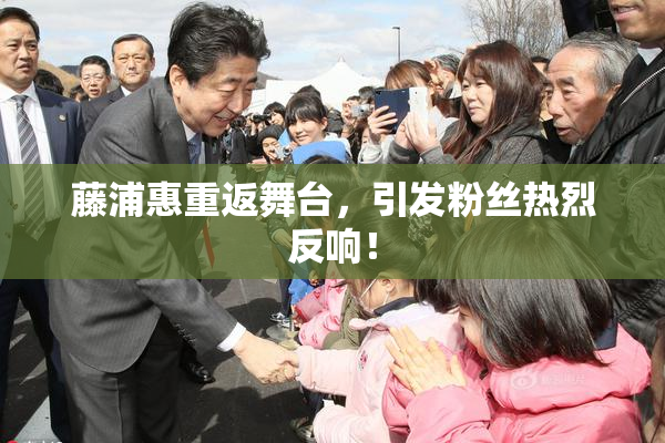 藤浦惠重返舞台，引发粉丝热烈反响！