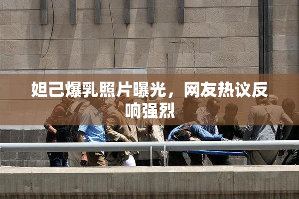 妲己爆乳照片曝光，网友热议反响强烈