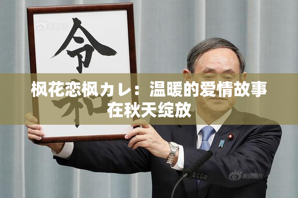 枫花恋枫カレ：温暖的爱情故事在秋天绽放