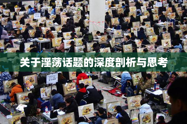 关于淫荡话题的深度剖析与思考