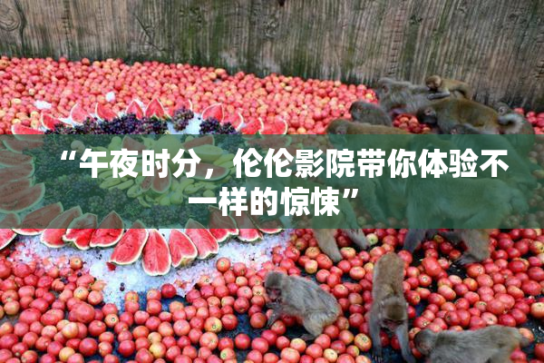 “午夜时分，伦伦影院带你体验不一样的惊悚”