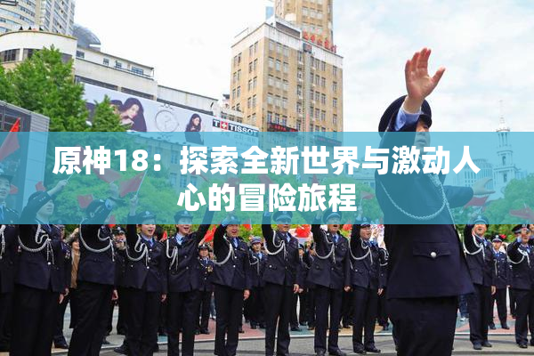 原神18：探索全新世界与激动人心的冒险旅程