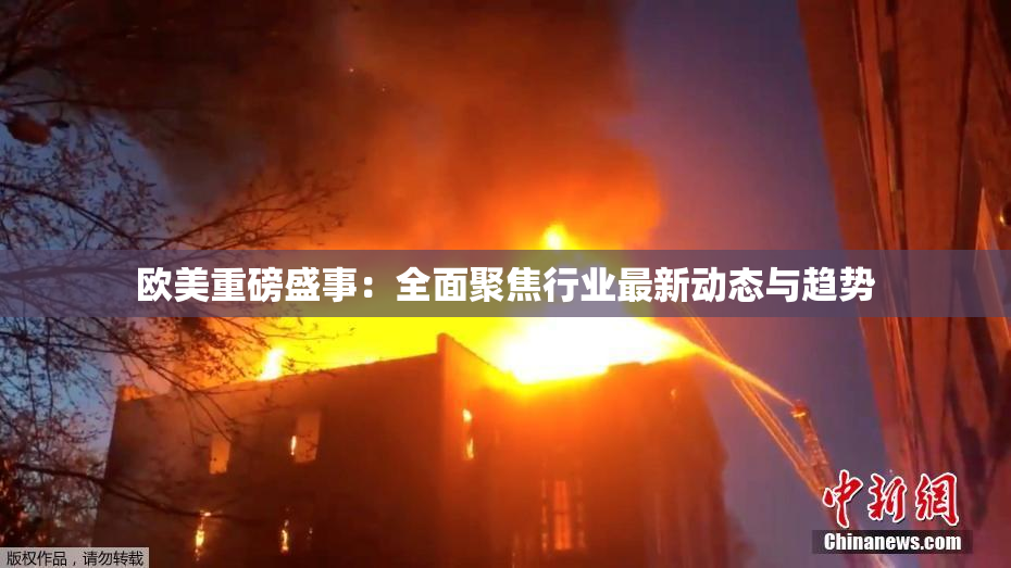 欧美重磅盛事：全面聚焦行业最新动态与趋势