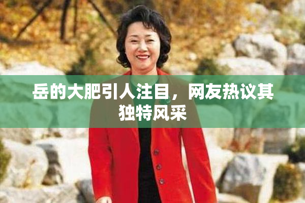 岳的大肥引人注目，网友热议其独特风采