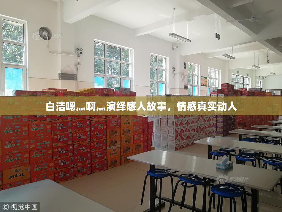 白洁嗯灬啊灬演绎感人故事，情感真实动人