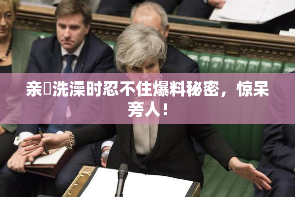 亲妺洗澡时忍不住爆料秘密，惊呆旁人！