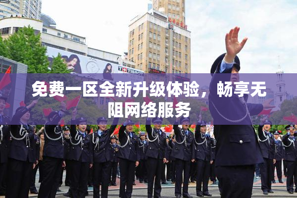 免费一区全新升级体验，畅享无阻网络服务