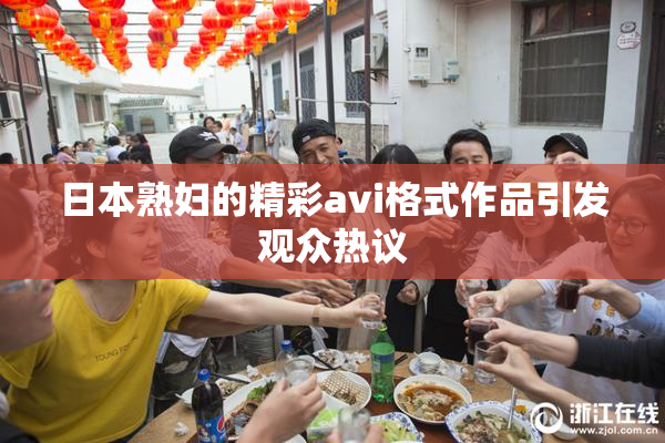 日本熟妇的精彩avi格式作品引发观众热议