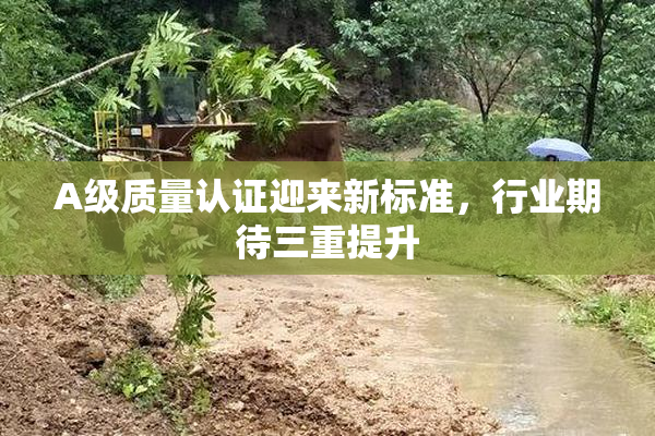A级质量认证迎来新标准，行业期待三重提升